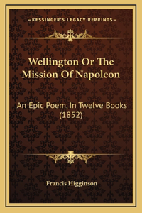 Wellington Or The Mission Of Napoleon