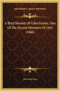 A Brief Memoir Of Giles Firmin, One Of The Ejected Ministers Of 1662 (1866)