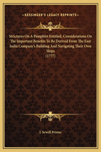 Strictures On A Pamphlet Entitled, Considerations On The Important Benefits To Be Derived From The East India Company's Building And Navigating Their Own Ships (1777)