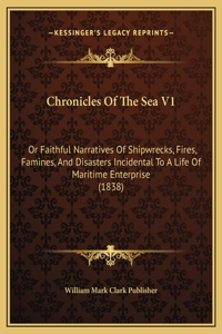 Chronicles Of The Sea V1: Or Faithful Narratives Of Shipwrecks, Fires, Famines, And Disasters Incidental To A Life Of Maritime Enterprise (1838)