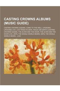 Casting Crowns Albums (Music Guide): Casting Crowns (Album), Come to the Well, Lifesong, Lifesong Live, Live from Atlanta, Peace on Earth (Casting Cro