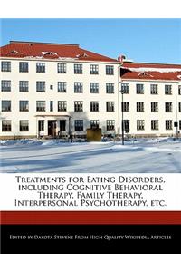 Treatments for Eating Disorders, Including Cognitive Behavioral Therapy, Family Therapy, Interpersonal Psychotherapy, Etc.