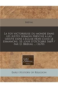 La Foy Victorieuse Du Monde Dans Les Justes Sermon Presche a Las Savoye Dans l'Eglise Fran Coise Le Dimanche, 10. Jour d'Octobre 1669 / Par D. Breual ... (1670)
