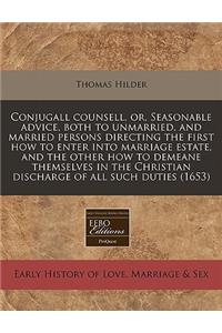 Conjugall Counsell, Or, Seasonable Advice, Both to Unmarried, and Married Persons Directing the First How to Enter Into Marriage Estate, and the Other How to Demeane Themselves in the Christian Discharge of All Such Duties (1653)