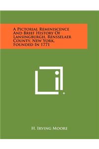 A Pictorial Reminiscence and Brief History of Lansingburgh, Rensselaer County, New York, Founded in 1771