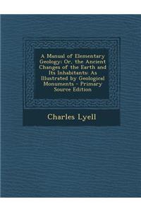A Manual of Elementary Geology; Or, the Ancient Changes of the Earth and Its Inhabitants: As Illustrated by Geological Monuments - Primary Source Ed