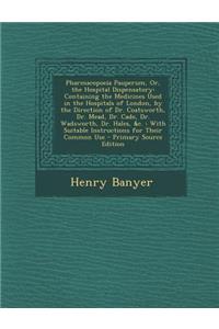 Pharmacopoeia Pauperum, Or, the Hospital Dispensatory: Containing the Medicines Used in the Hospitals of London, by the Direction of Dr. Coatsworth, Dr. Mead, Dr. Cade, Dr. Wadsworth, Dr. Hales, &C.: With Suitable Instructions for Their Common Use