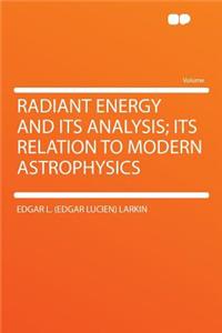 Radiant Energy and Its Analysis; Its Relation to Modern Astrophysics