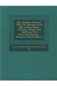 My Canadian Journal, 1872-'78: Extracts from My Letters Home, Written While Lord Dufferin Was Governor-General - Primary Source Edition