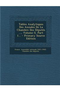 Tables Analytiques Des Annales de La Chambre Des Deputes ..., Volume 0, Part 1...