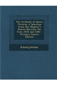 The Girlhood of Queen Victoria: A Selection from Her Majesty's Diaries Between the Years 1832 and 1840 - Primary Source Edition