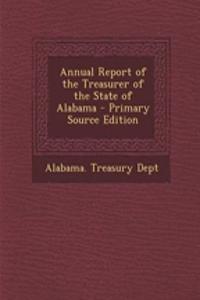 Annual Report of the Treasurer of the State of Alabama - Primary Source Edition