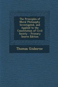 The Principles of Moral Philosophy Investigated, and Applied to the Constitution of Civil Society