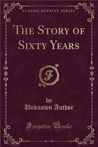 The Story of Sixty Years (Classic Reprint)
