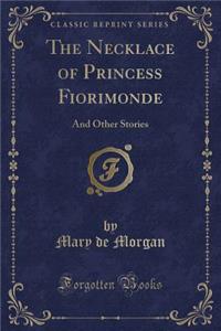 The Necklace of Princess Fiorimonde: And Other Stories (Classic Reprint)