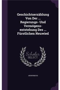 Geschichtserzählung Von Der ... Regierungs- Und Vermögens-entstehung Des ... Fürstlichen Neuwied