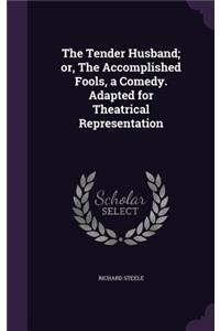 The Tender Husband; or, The Accomplished Fools, a Comedy. Adapted for Theatrical Representation