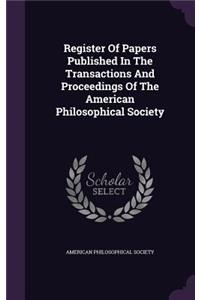 Register of Papers Published in the Transactions and Proceedings of the American Philosophical Society