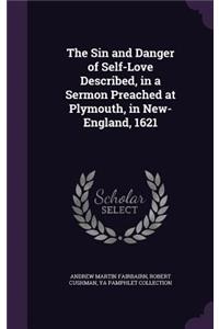 The Sin and Danger of Self-Love Described, in a Sermon Preached at Plymouth, in New-England, 1621