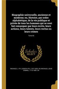 Biographie Universelle, Ancienne Et Moderne; Ou, Histoire, Par Ordre Alphabetique, de La Vie Publique Et Privee de Tous Les Hommes Qui Se Sont Fait Remarquer Par Leurs Ecrits, Leurs Actions, Leurs Talents, Leurs Vertus Ou Leurs Crimes; Tome 65