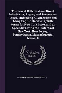 The Law of Collateral and Direct Inheritance, Legacy and Succession Taxes, Embracing All American and Many English Decisions, With Forms for New York State, and an Appendix Giving the Statutes of New York, New Jersey, Pennsylvania, Massachusetts, M