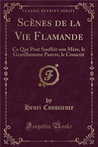 Scènes de la Vie Flamande: Ce Que Peut Souffrir une Mère, le Gentilhomme Pauvre, le Conscrit (Classic Reprint)