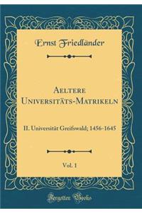 Aeltere UniversitÃ¤ts-Matrikeln, Vol. 1: II. UniversitÃ¤t Greifswald; 1456-1645 (Classic Reprint)