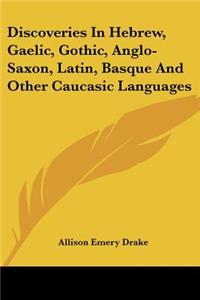 Discoveries In Hebrew, Gaelic, Gothic, Anglo-Saxon, Latin, Basque And Other Caucasic Languages