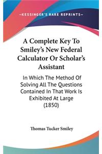 A Complete Key to Smiley's New Federal Calculator or Scholar's Assistant