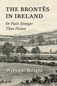 Brontes in Ireland; Or, Facts Stranger than Fiction
