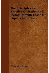 The Principles And Practice Of Statics And Dynamics With Those Of Liquids And Gases