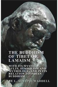 Buddhism of Tibet or Lamaism - With Its Mystic Cults, Symbolism and Mythology, and in Its Relation to Indian Buddhism