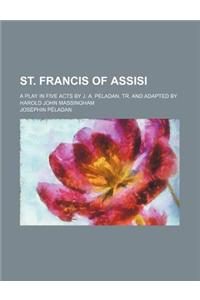 St. Francis of Assisi; A Play in Five Acts by J. A. Peladan. Tr. and Adapted by Harold John Massingham