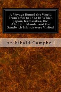 A Voyage Round the World From 1806 to 1812 In Which Japan, Kamscatka, the Aleutian Islands, and the Sandwich Islands were Visited