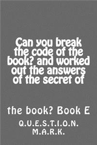 Can you break the code of the book? and worked out the answers of the secret of: of the book? Book E