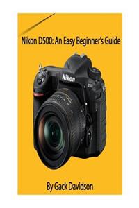 Nikon D500: An Easy Beginner's Guide