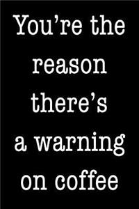 You're the reason there's a warning on coffee