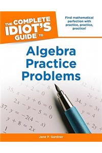 The Complete Idiot's Guide to Algebra Practice Problems