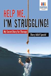 Help Me, I'm Struggling! My Secret Diary for Therapy Diary Adult Special