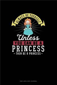 Always Be Yourself Unless You Can Be A Princess Then Be A Princess
