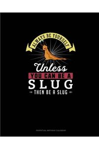 Always Be Yourself Unless You Can Be A Slug Then Be A Slug