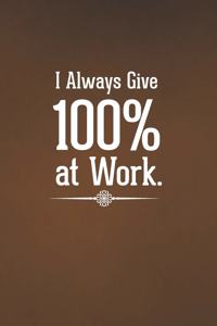 I Always Give 100% at Work