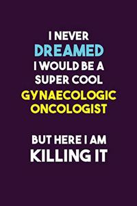 I Never Dreamed I would Be A Super Cool Gynaecologic oncologist But Here I Am Killing It