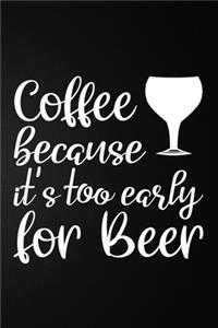 It's Too Early Because Coffee For Beer