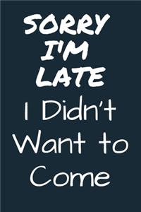 Sorry I'M Late I Didn't Want to Come In Funny Joke A beautiful Work Notebook