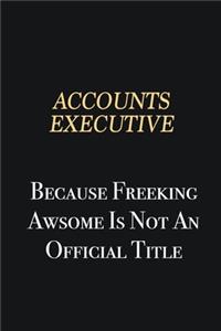 Accounts Executive Because Freeking Awsome is not an official title