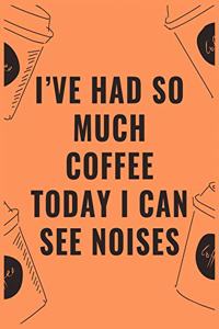 I've had so much coffee today i can see noises