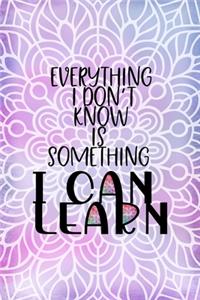 Everything I Don't Know Is Something I Can Learn