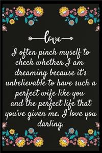 I often pinch myself to check whether I am dreaming because it's unbelievable to have such a perfect wife like you and the perfect life that you've given me. I love you darling.