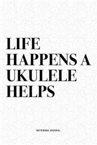 Life Happens A Ukulele Helps